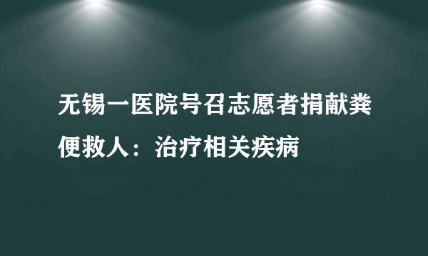 无锡一医院号召志愿者捐献粪便救人：治疗相关疾病