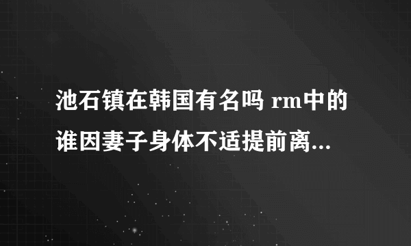 池石镇在韩国有名吗 rm中的谁因妻子身体不适提前离开颁奖典礼