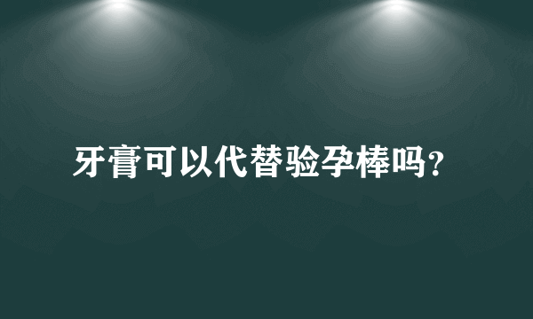 牙膏可以代替验孕棒吗？