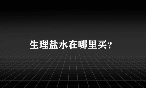 生理盐水在哪里买？