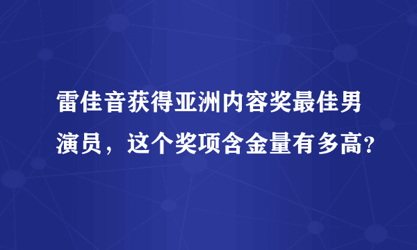 雷佳音获得亚洲内容奖最佳男演员，这个奖项含金量有多高？