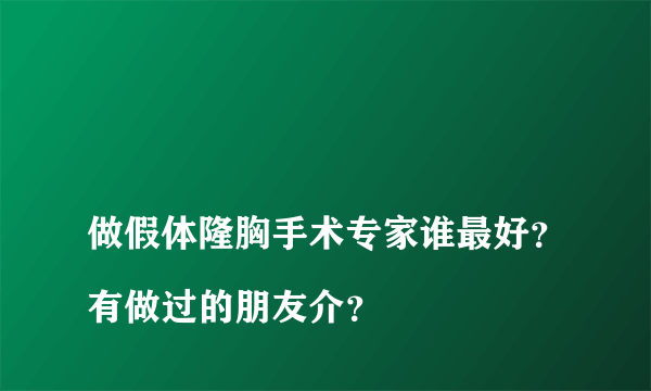 
做假体隆胸手术专家谁最好？有做过的朋友介？