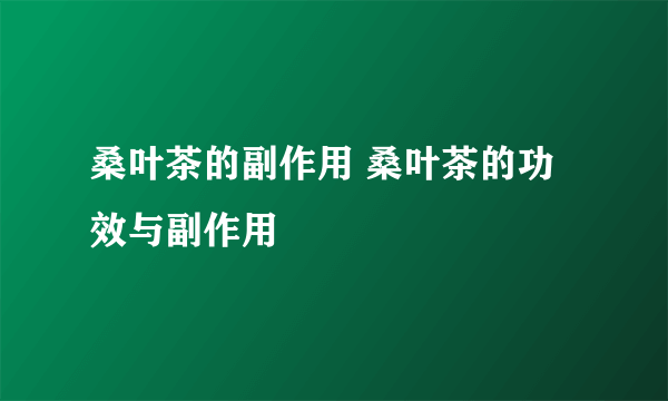 桑叶茶的副作用 桑叶茶的功效与副作用