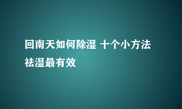 回南天如何除湿 十个小方法祛湿最有效