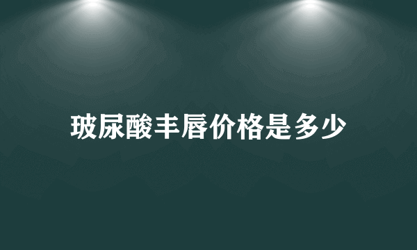 玻尿酸丰唇价格是多少