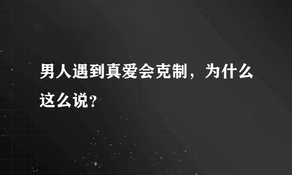 男人遇到真爱会克制，为什么这么说？