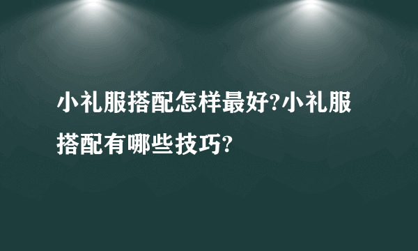 小礼服搭配怎样最好?小礼服搭配有哪些技巧?