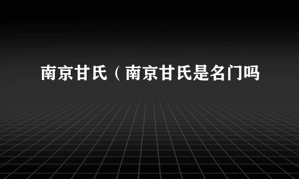 南京甘氏（南京甘氏是名门吗