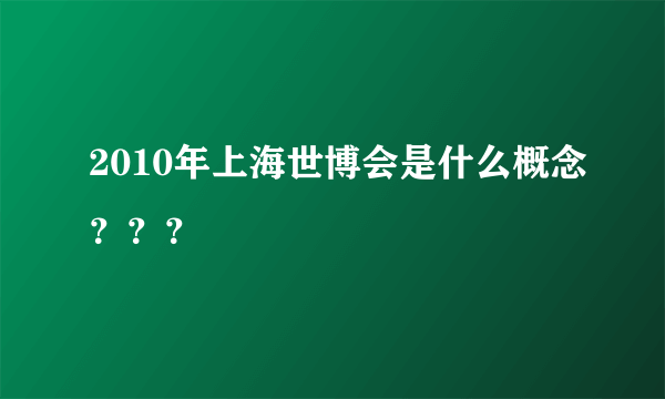 2010年上海世博会是什么概念？？？