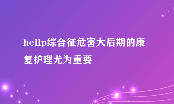 hellp综合征危害大后期的康复护理尤为重要