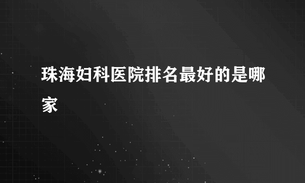 珠海妇科医院排名最好的是哪家