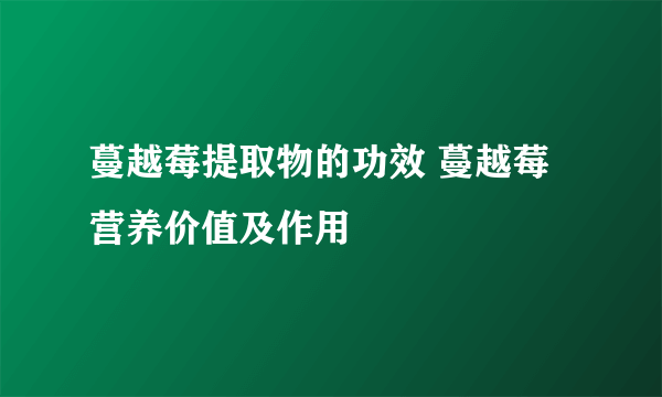 蔓越莓提取物的功效 蔓越莓营养价值及作用