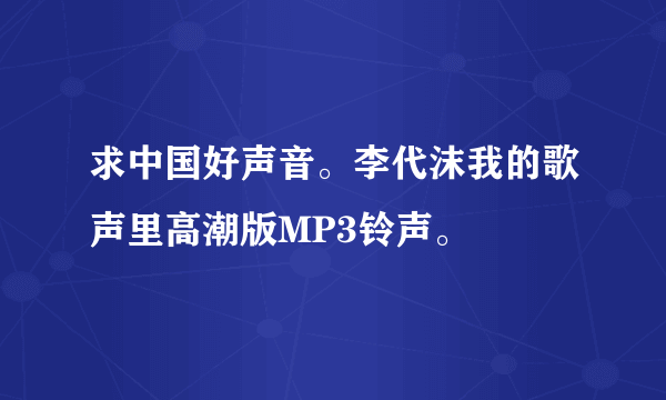 求中国好声音。李代沫我的歌声里高潮版MP3铃声。