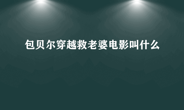 包贝尔穿越救老婆电影叫什么