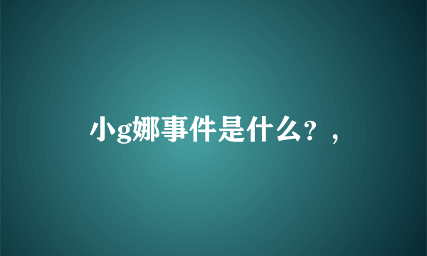 小g娜事件是什么？,