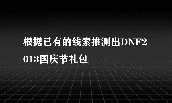 根据已有的线索推测出DNF2013国庆节礼包