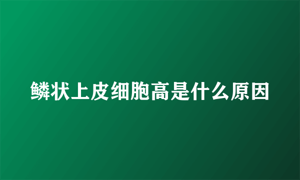 鳞状上皮细胞高是什么原因