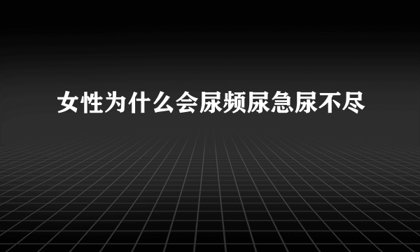 女性为什么会尿频尿急尿不尽