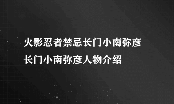 火影忍者禁忌长门小南弥彦 长门小南弥彦人物介绍