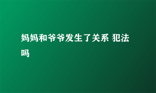 妈妈和爷爷发生了关系 犯法吗