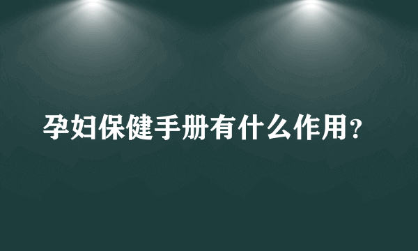 孕妇保健手册有什么作用？