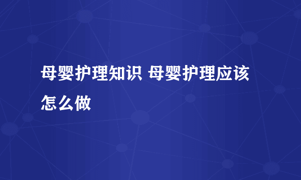 母婴护理知识 母婴护理应该怎么做