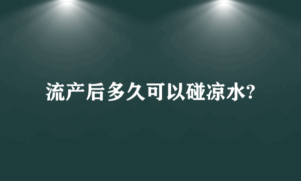 流产后多久可以碰凉水?