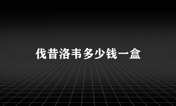 伐昔洛韦多少钱一盒