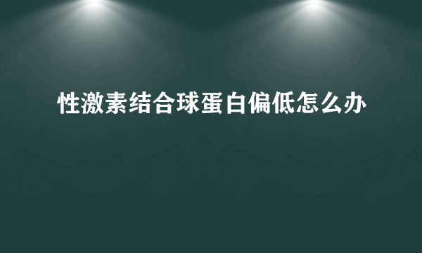 性激素结合球蛋白偏低怎么办