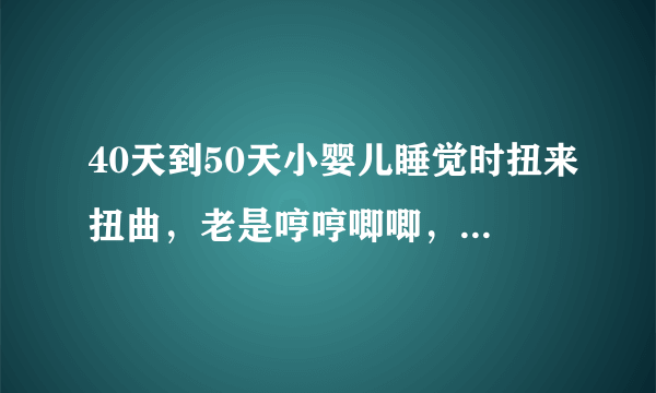 40天到50天小婴儿睡觉时扭来扭曲，老是哼哼唧唧，脸憋的通红是怎么回事？是不是肠绞痛？