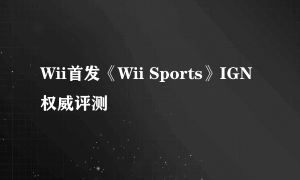 Wii首发《Wii Sports》IGN权威评测