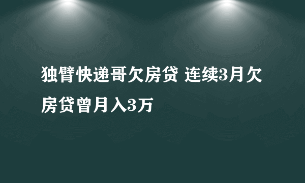 独臂快递哥欠房贷 连续3月欠房贷曾月入3万