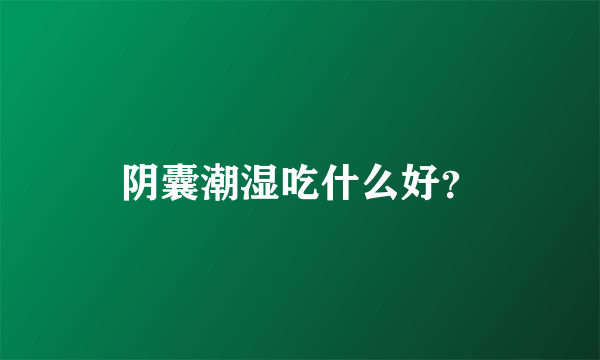 阴囊潮湿吃什么好？