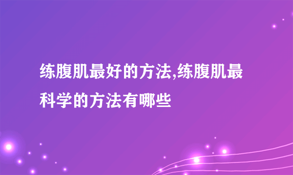 练腹肌最好的方法,练腹肌最科学的方法有哪些