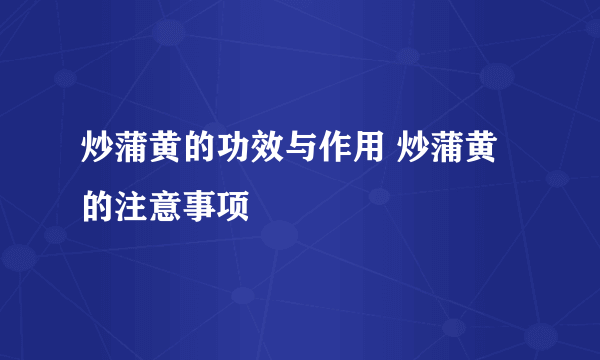 炒蒲黄的功效与作用 炒蒲黄的注意事项