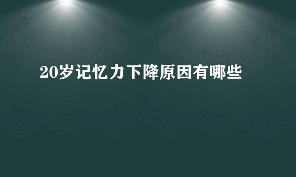 20岁记忆力下降原因有哪些