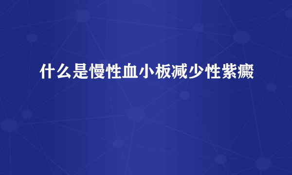 什么是慢性血小板减少性紫癜