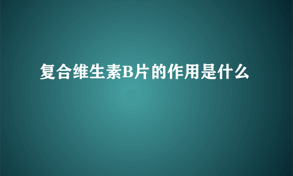 复合维生素B片的作用是什么