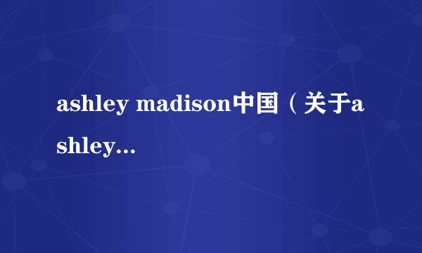 ashley madison中国（关于ashley madison中国的简介）