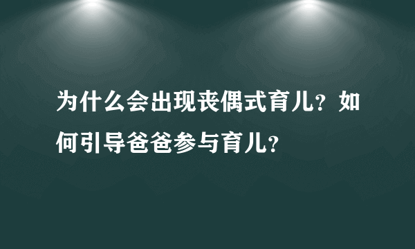 为什么会出现丧偶式育儿？如何引导爸爸参与育儿？