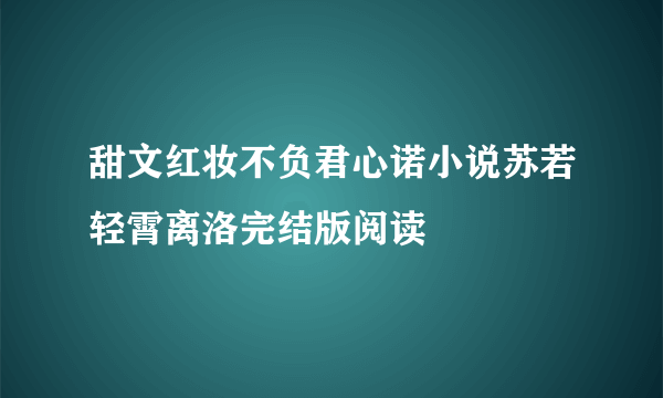 甜文红妆不负君心诺小说苏若轻霄离洛完结版阅读