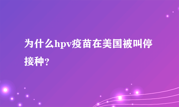 为什么hpv疫苗在美国被叫停接种？