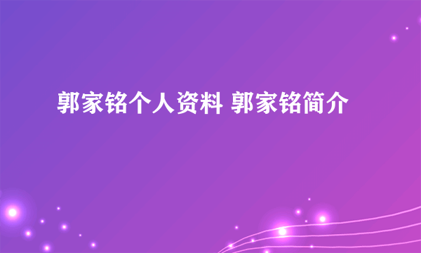 郭家铭个人资料 郭家铭简介