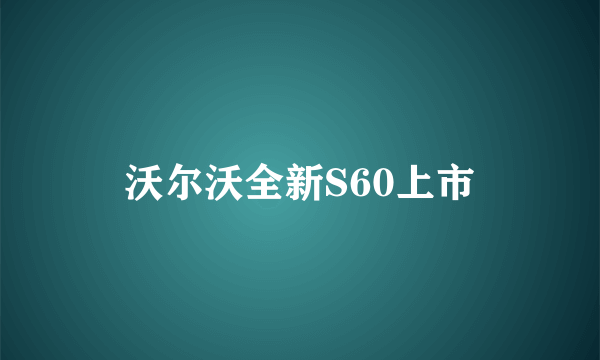 沃尔沃全新S60上市