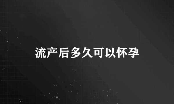 流产后多久可以怀孕