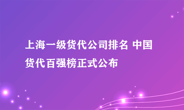 上海一级货代公司排名 中国货代百强榜正式公布