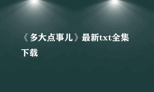 《多大点事儿》最新txt全集下载