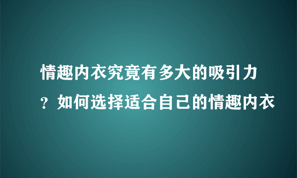 情趣内衣究竟有多大的吸引力？如何选择适合自己的情趣内衣