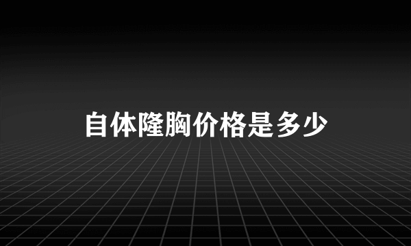 自体隆胸价格是多少