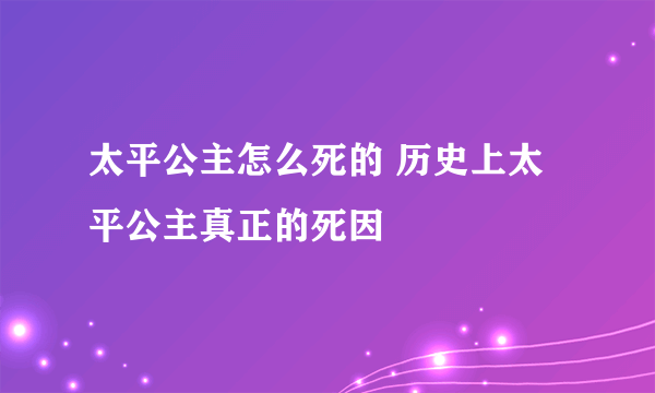 太平公主怎么死的 历史上太平公主真正的死因